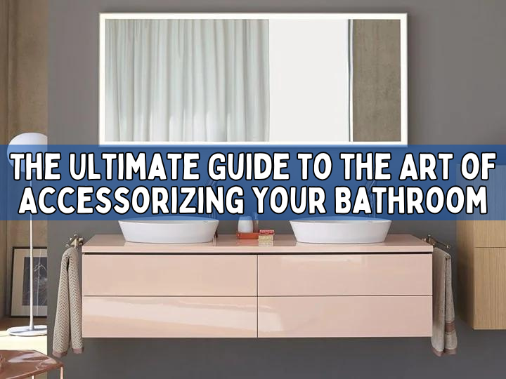 The Ultimate Guide to the Art of Accessorizing Your Bathroom